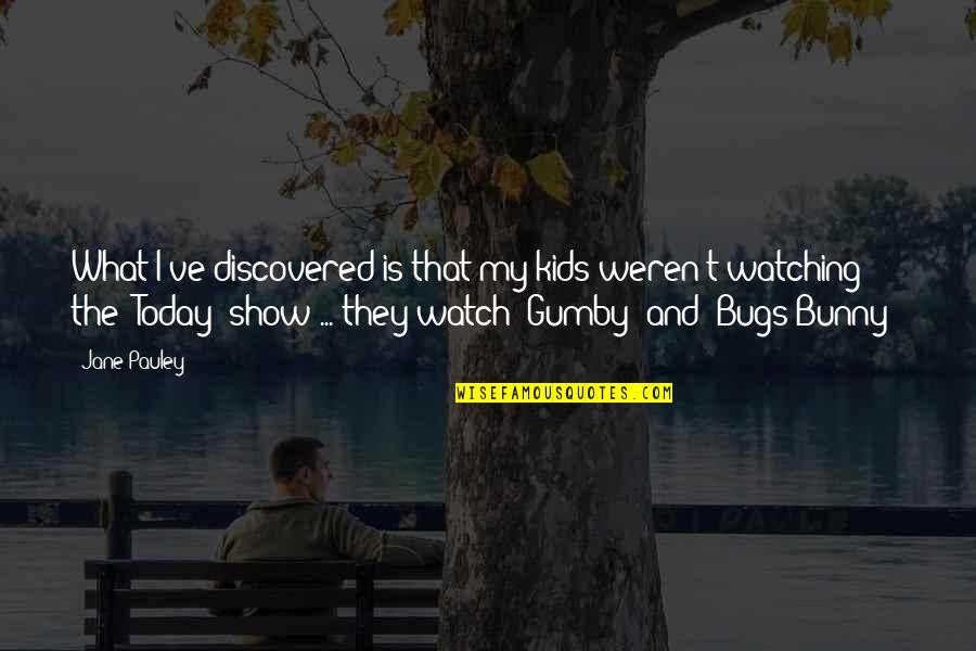 Bugs'll Quotes By Jane Pauley: What I've discovered is that my kids weren't