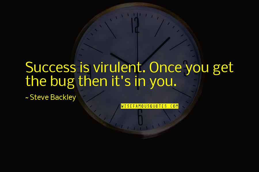 Bugs'll Quotes By Steve Backley: Success is virulent. Once you get the bug