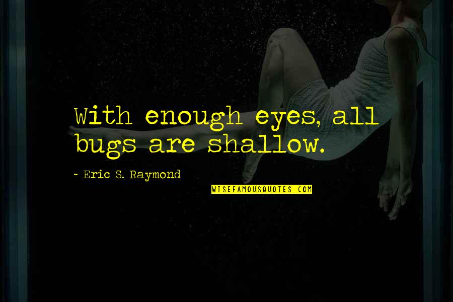 Bugs's Quotes By Eric S. Raymond: With enough eyes, all bugs are shallow.