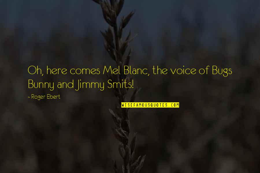 Bugs's Quotes By Roger Ebert: Oh, here comes Mel Blanc, the voice of