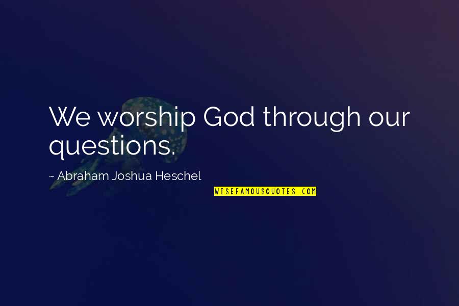Bugsy Quotes By Abraham Joshua Heschel: We worship God through our questions.