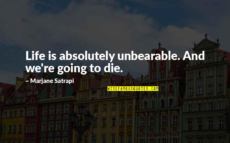 Bugti Quotes By Marjane Satrapi: Life is absolutely unbearable. And we're going to