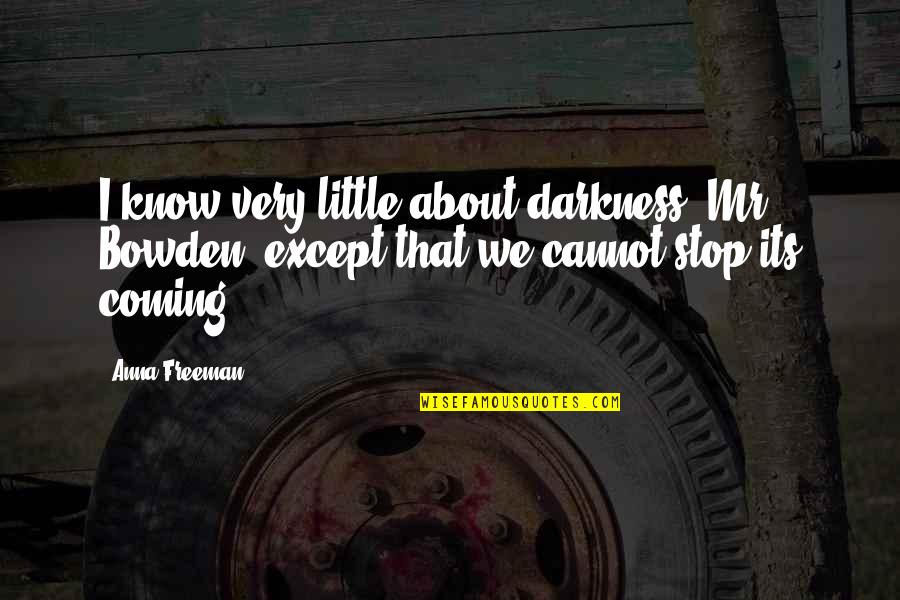 Buhay Estudyante Quotes By Anna Freeman: I know very little about darkness, Mr Bowden,