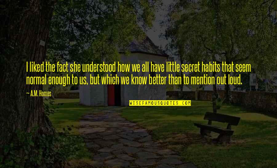 Buhay Estudyante Sa Kolehiyo Quotes By A.M. Homes: I liked the fact she understood how we Buhay Estudyante Sa Kolehiyo Quotes By A.M. Homes: I liked the fact she understood how we