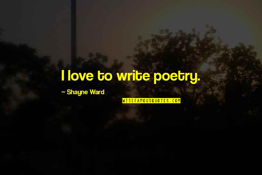 Buhay Ofw Sa Saudi Quotes By Shayne Ward: I love to write poetry. Buhay Ofw Sa Saudi Quotes By Shayne Ward: I love to write poetry.