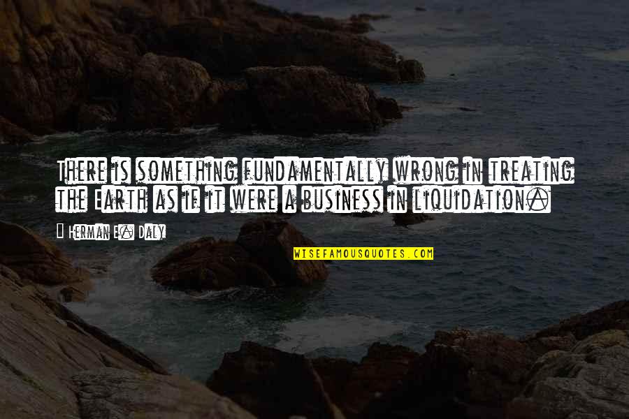 Buhay Probinsya Quotes By Herman E. Daly: There is something fundamentally wrong in treating the