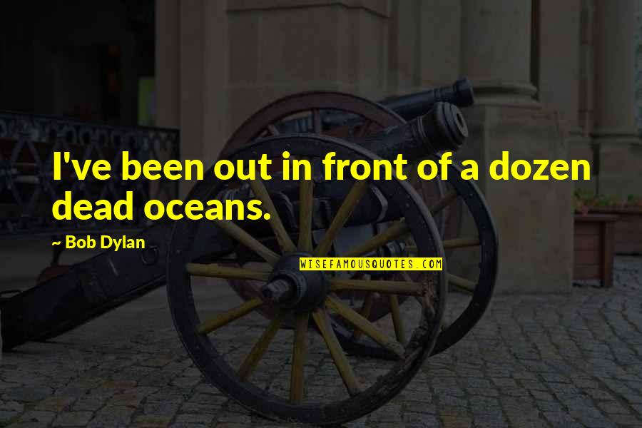 Buhay Saudi Quotes By Bob Dylan: I've been out in front of a dozen