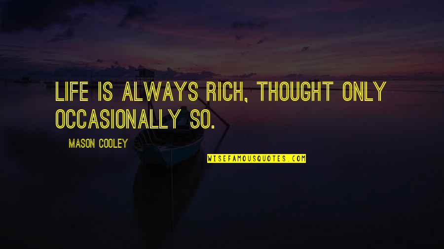 Buhha Quotes By Mason Cooley: Life is always rich, thought only occasionally so.