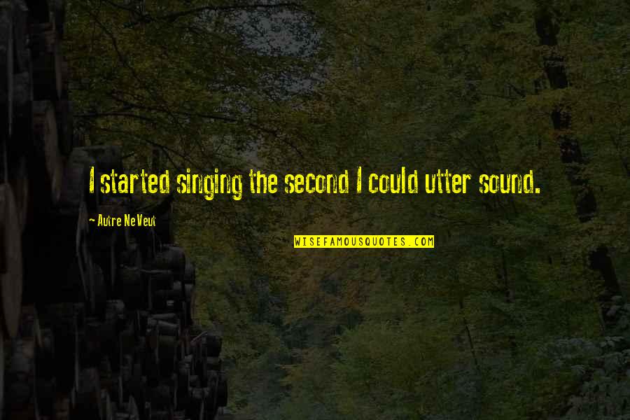 Buhrer 1893 Quotes By Autre Ne Veut: I started singing the second I could utter
