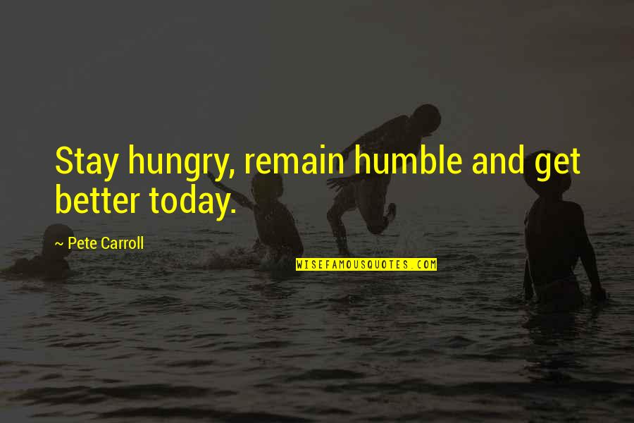 Buhrman Kennels Quotes By Pete Carroll: Stay hungry, remain humble and get better today.