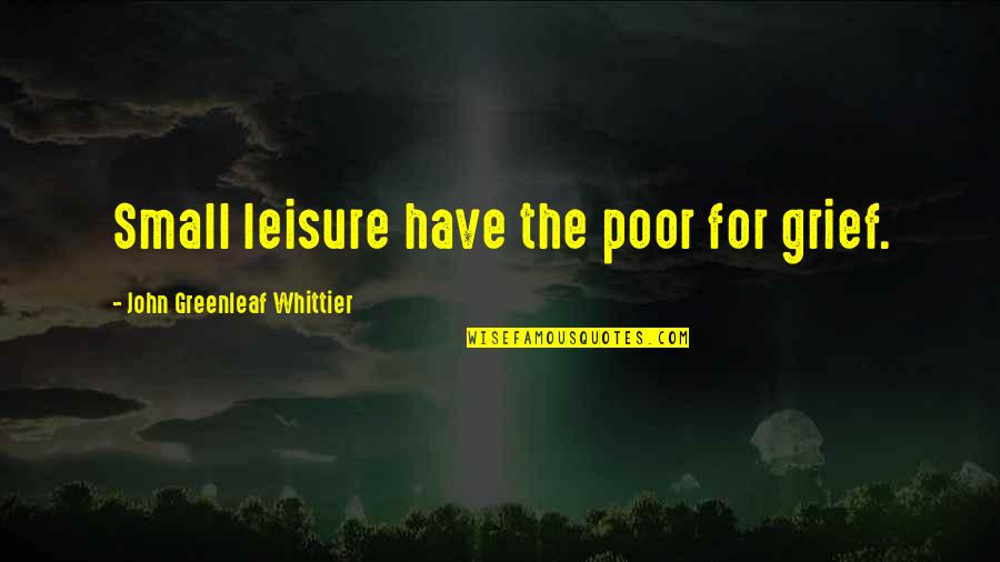 Buhrmansdrif Quotes By John Greenleaf Whittier: Small leisure have the poor for grief.