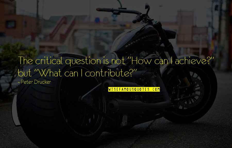 Buick Enclave Quotes By Peter Drucker: The critical question is not "How can I