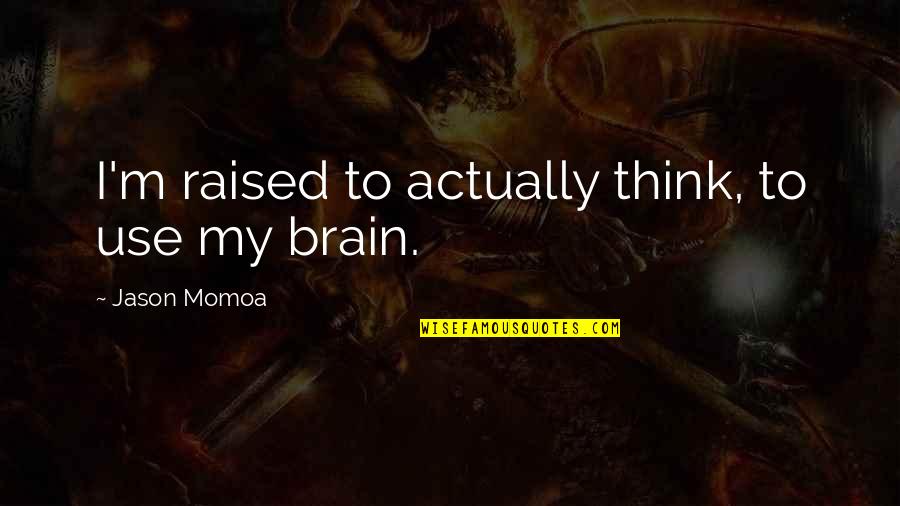 Buijsse Quotes By Jason Momoa: I'm raised to actually think, to use my Buijsse Quotes By Jason Momoa: I'm raised to actually think, to use my