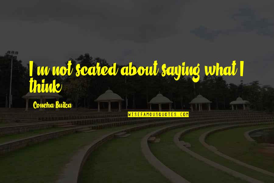 Buika Concha Quotes By Concha Buika: I'm not scared about saying what I think. Buika Concha Quotes By Concha Buika: I'm not scared about saying what I think.