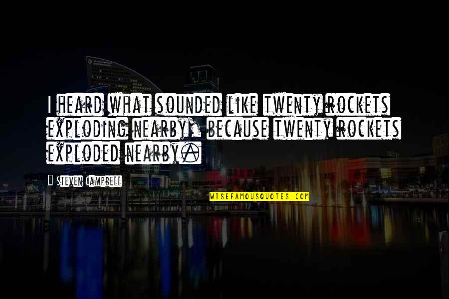 Buika Concha Quotes By Steven Campbell: I heard what sounded like twenty rockets exploding Buika Concha Quotes By Steven Campbell: I heard what sounded like twenty rockets exploding