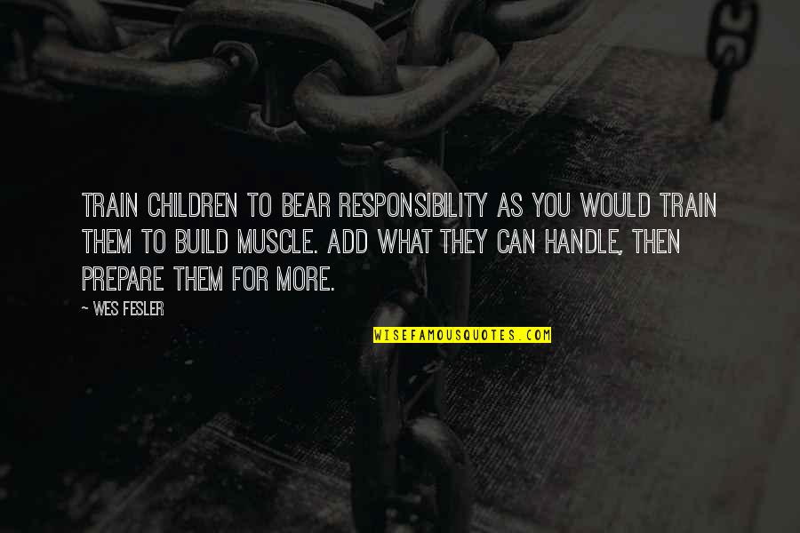 Build A Bear Quotes By Wes Fesler: Train children to bear responsibility as you would