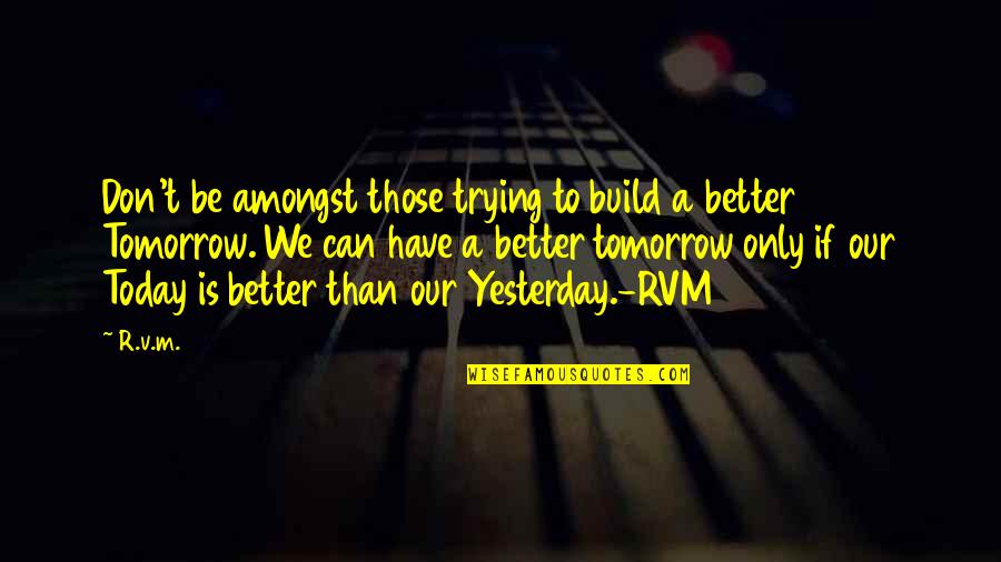 Build A Better Tomorrow Quotes By R.v.m.: Don't be amongst those trying to build a