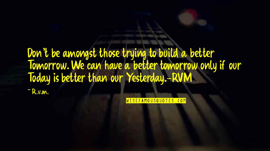 Build A Better Tomorrow Quotes By R.v.m.: Don't be amongst those trying to build a Build A Better Tomorrow Quotes By R.v.m.: Don't be amongst those trying to build a