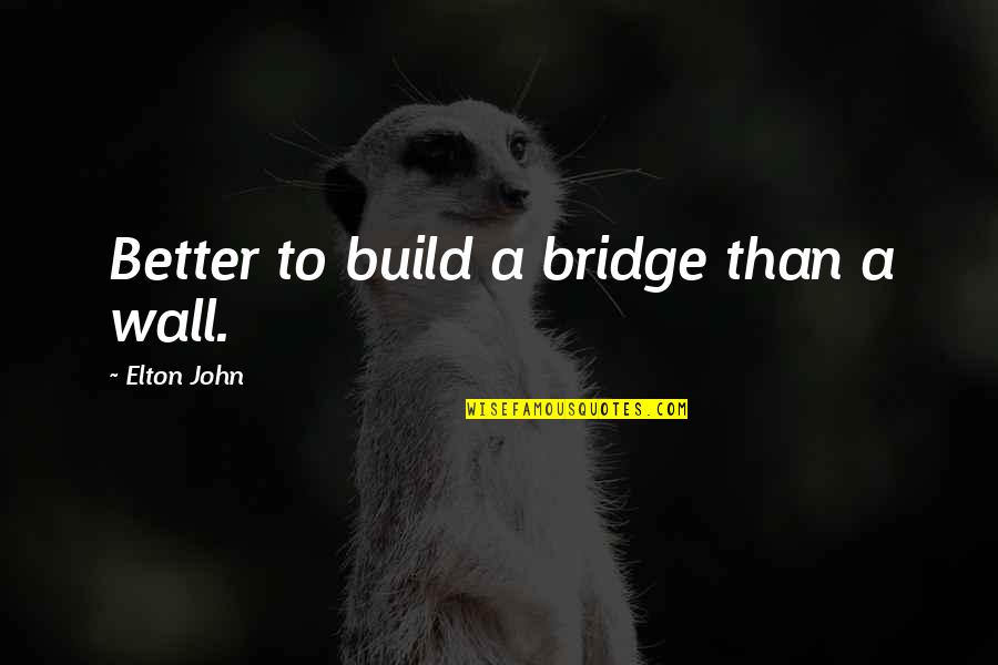 Build A Bridge Quotes By Elton John: Better to build a bridge than a wall.