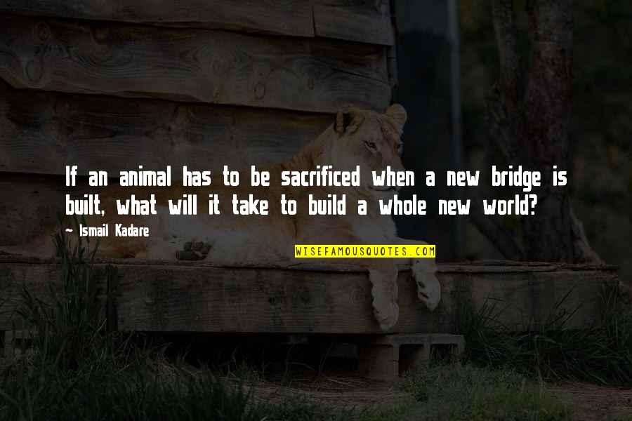 Build A Bridge Quotes By Ismail Kadare: If an animal has to be sacrificed when