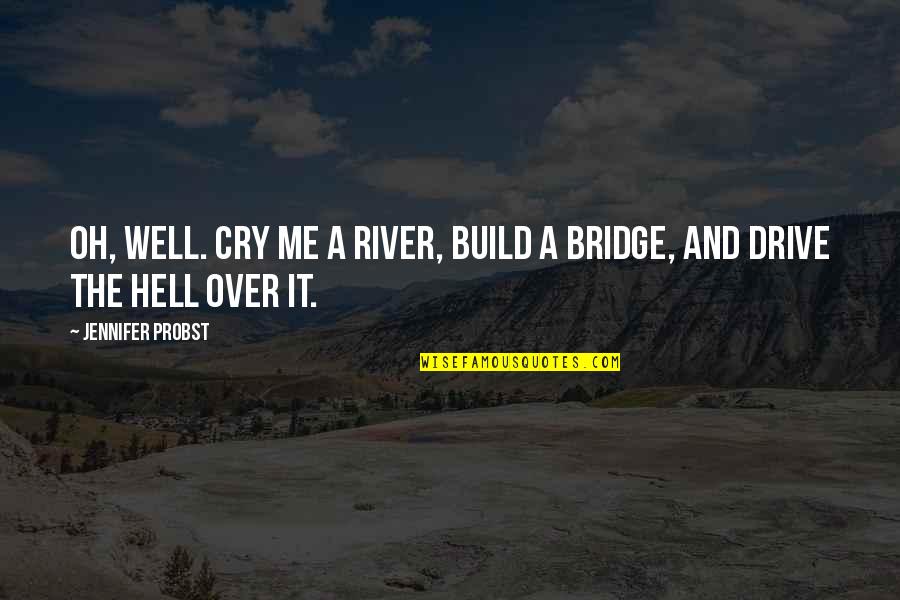 Build A Bridge Quotes By Jennifer Probst: Oh, well. Cry me a river, build a