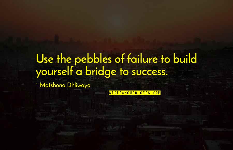 Build A Bridge Quotes By Matshona Dhliwayo: Use the pebbles of failure to build yourself