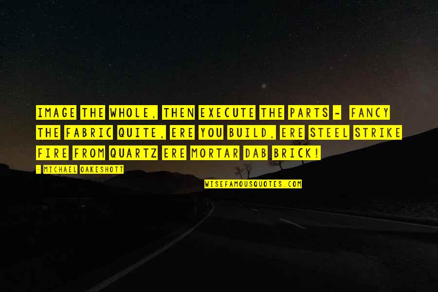Build A Fire Quotes By Michael Oakeshott: Image the whole, then execute the parts -