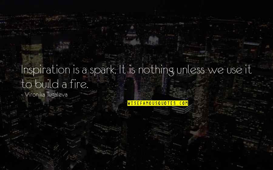 Build A Fire Quotes By Vironika Tugaleva: Inspiration is a spark. It is nothing unless