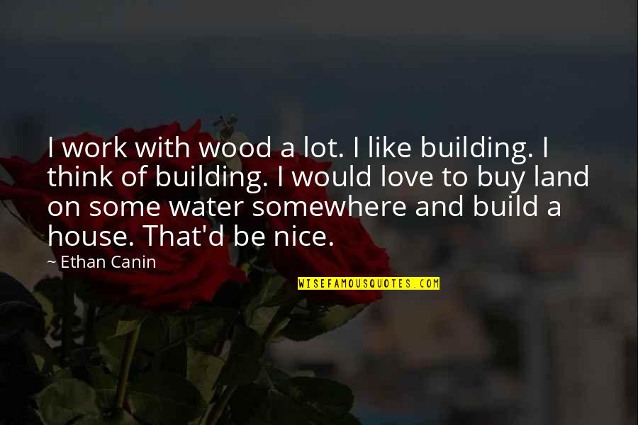 Build A House Quotes By Ethan Canin: I work with wood a lot. I like