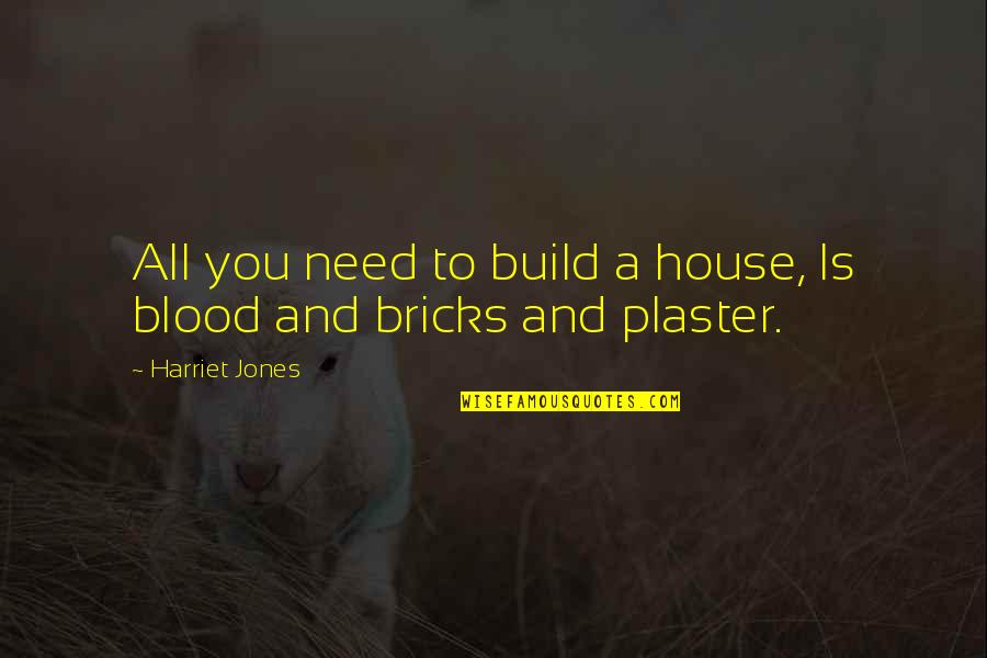 Build A House Quotes By Harriet Jones: All you need to build a house, Is