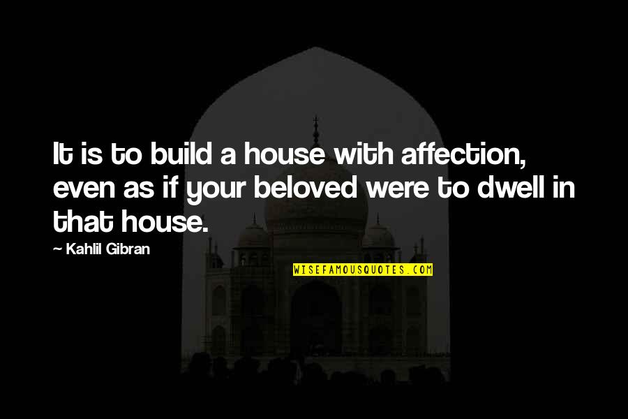 Build A House Quotes By Kahlil Gibran: It is to build a house with affection,