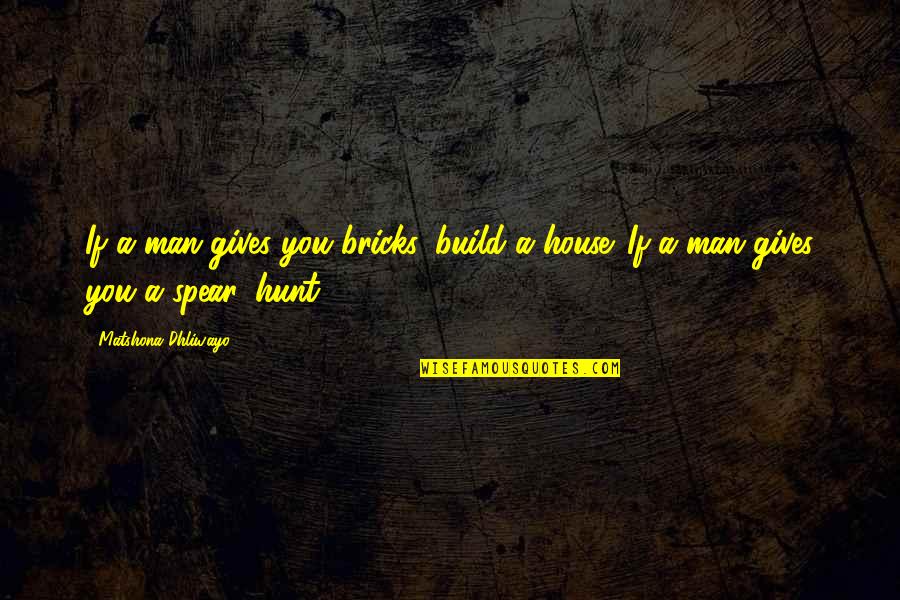 Build A House Quotes By Matshona Dhliwayo: If a man gives you bricks, build a