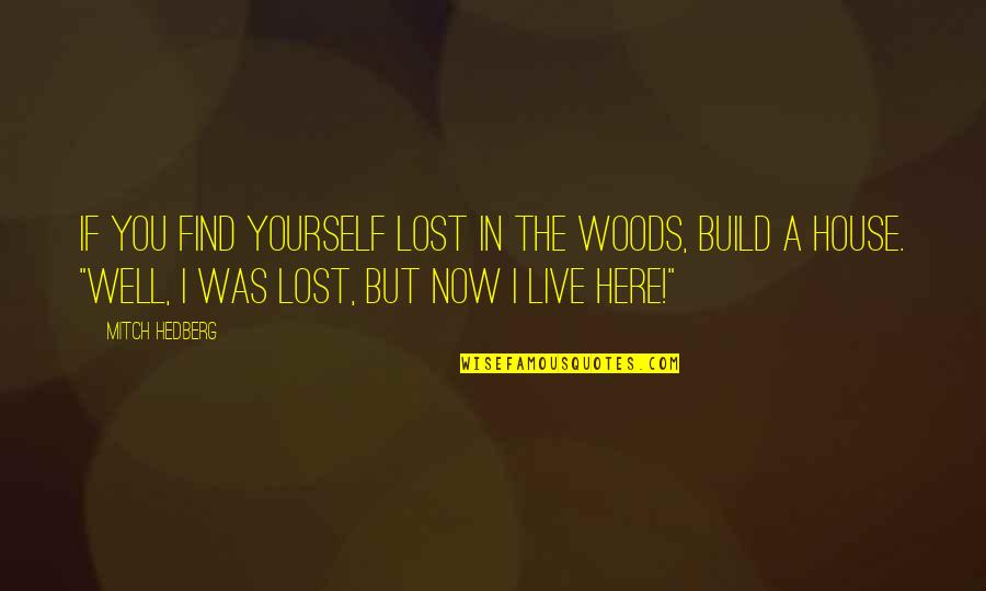 Build A House Quotes By Mitch Hedberg: If you find yourself lost in the woods,