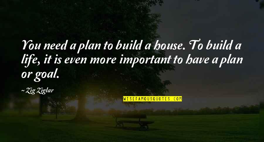 Build A House Quotes By Zig Ziglar: You need a plan to build a house.