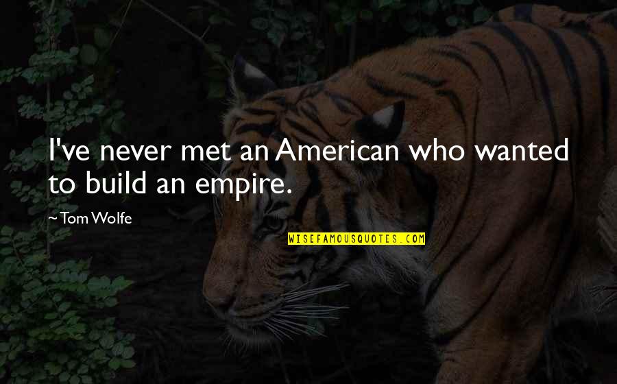 Build An Empire Quotes By Tom Wolfe: I've never met an American who wanted to