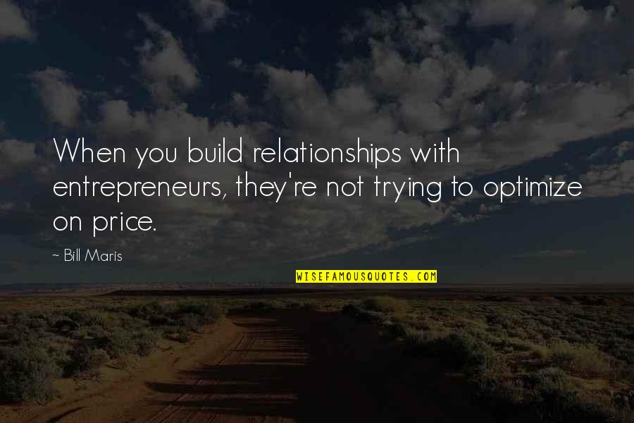 Build And Price Quotes By Bill Maris: When you build relationships with entrepreneurs, they're not