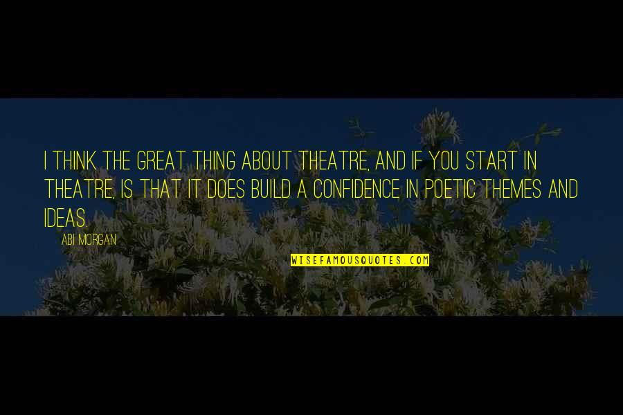 Build Confidence Quotes By Abi Morgan: I think the great thing about theatre, and