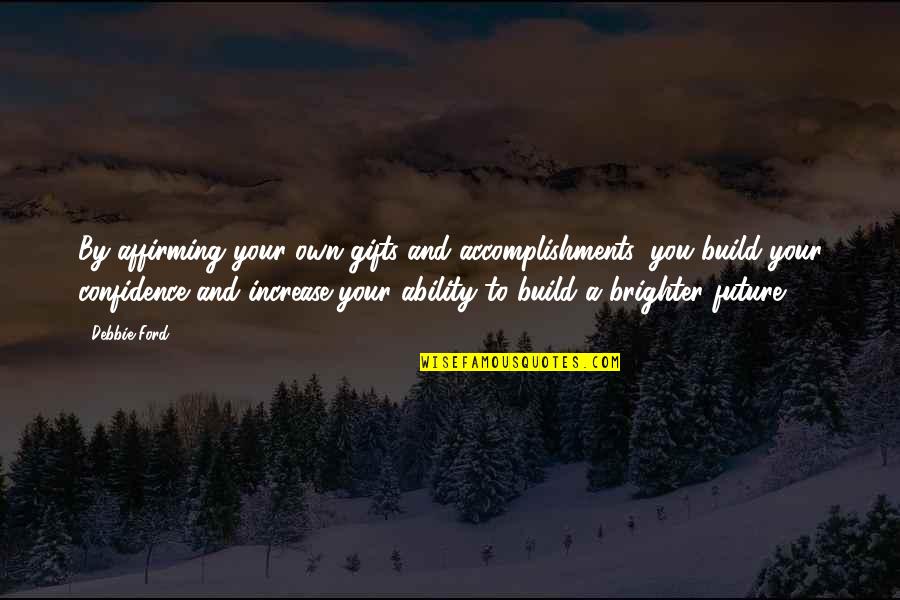 Build Confidence Quotes By Debbie Ford: By affirming your own gifts and accomplishments, you