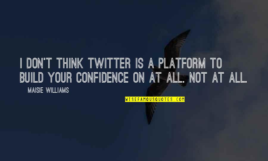 Build Confidence Quotes By Maisie Williams: I don't think Twitter is a platform to
