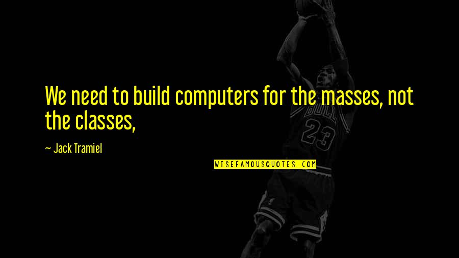 Build Each Other Up Quotes By Jack Tramiel: We need to build computers for the masses,