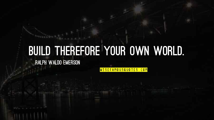 Build Each Other Up Quotes By Ralph Waldo Emerson: Build therefore your own world.