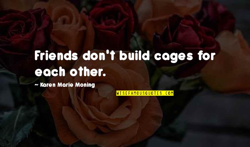 Build Friendship Quotes By Karen Marie Moning: Friends don't build cages for each other. Build Friendship Quotes By Karen Marie Moning: Friends don't build cages for each other.