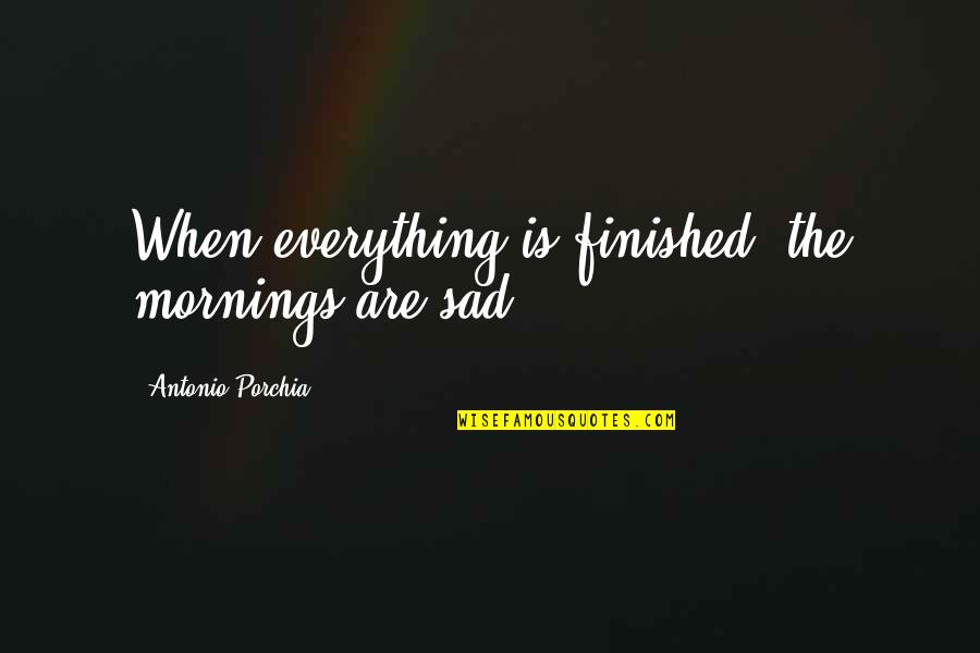 Build Him Up Quotes By Antonio Porchia: When everything is finished, the mornings are sad.