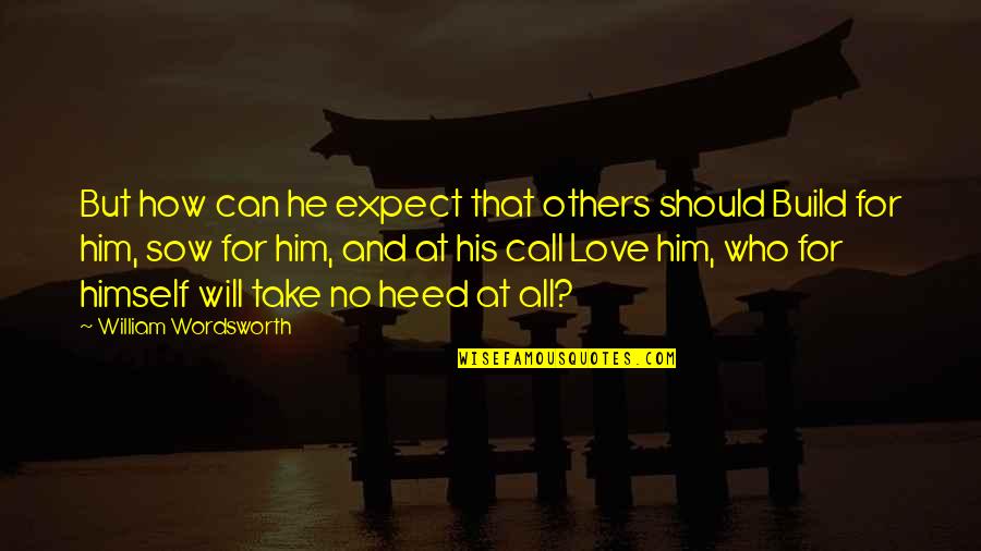 Build Him Up Quotes By William Wordsworth: But how can he expect that others should