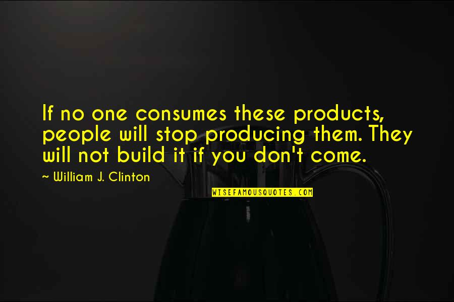 Build It And They Will Come Quotes By William J. Clinton: If no one consumes these products, people will