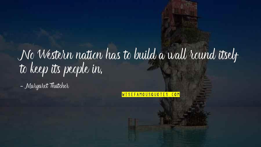 Build Nation Quotes By Margaret Thatcher: No Western nation has to build a wall Build Nation Quotes By Margaret Thatcher: No Western nation has to build a wall