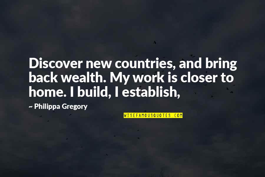 Build New Home Quotes By Philippa Gregory: Discover new countries, and bring back wealth. My