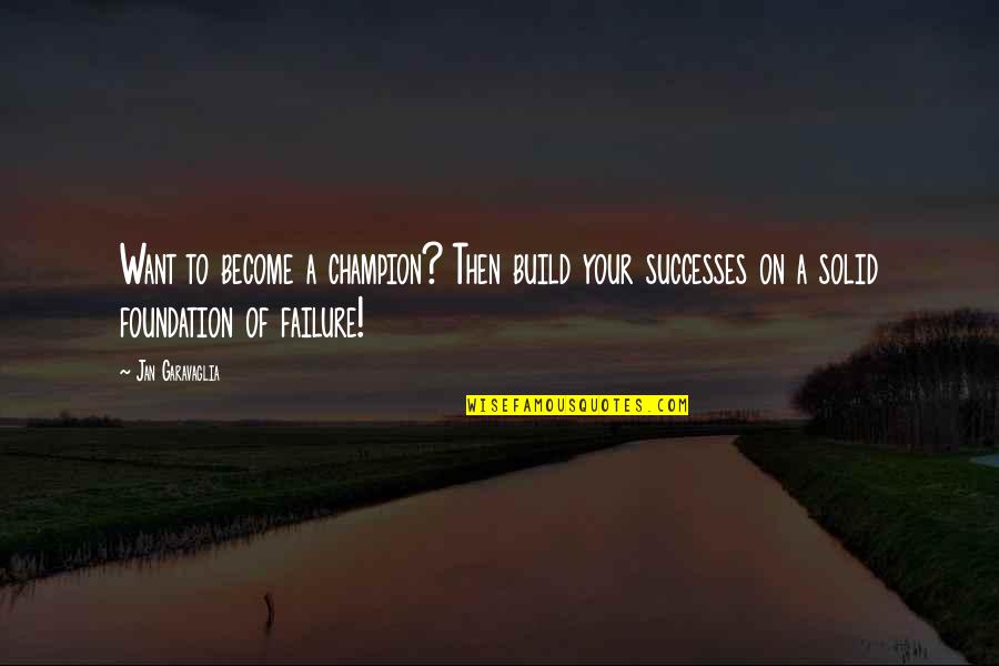 Build On A Foundation Quotes By Jan Garavaglia: Want to become a champion? Then build your Build On A Foundation Quotes By Jan Garavaglia: Want to become a champion? Then build your