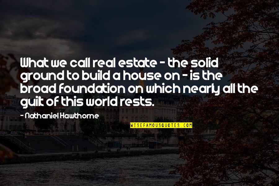 Build On A Foundation Quotes By Nathaniel Hawthorne: What we call real estate - the solid Build On A Foundation Quotes By Nathaniel Hawthorne: What we call real estate - the solid