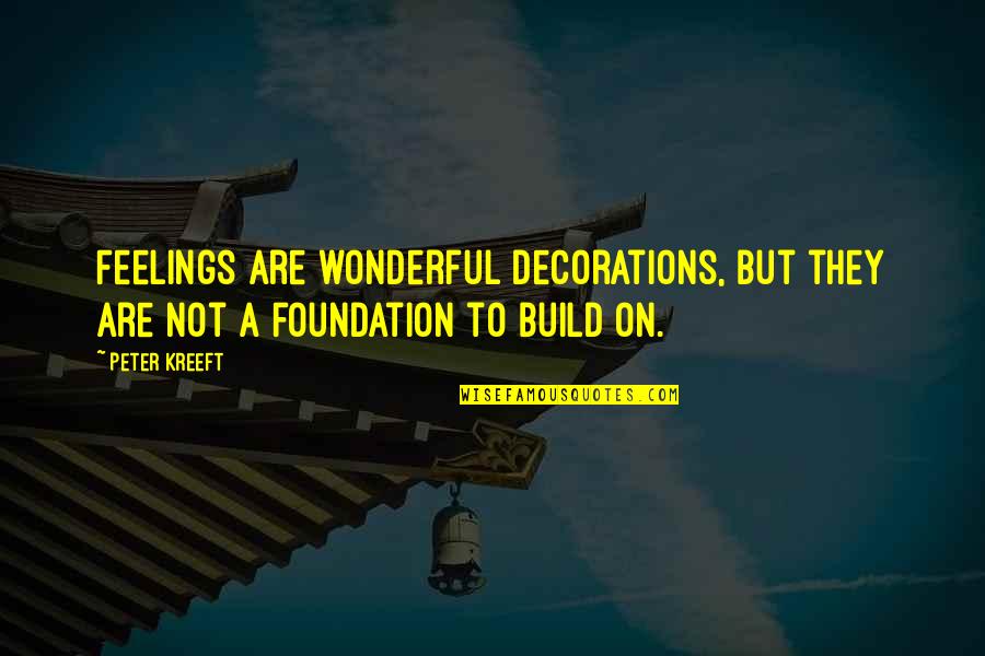 Build On A Foundation Quotes By Peter Kreeft: Feelings are wonderful decorations, but they are not